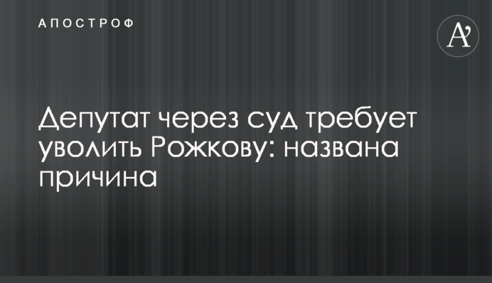 ​Депутат через суд вимагає звільнення Рожкової: названа причина