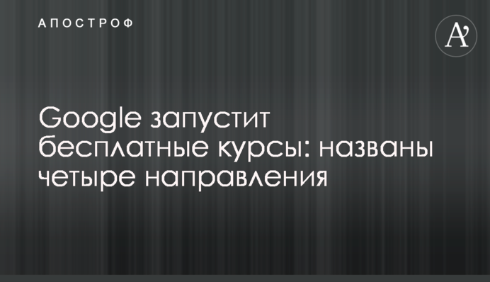 ​Google запустит бесплатные курсы: названы четыре направления