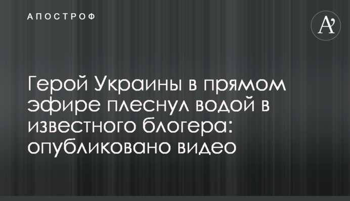 Герой України в прямому ефірі хлюпнув водою в відомого блогера: опубліковано відео