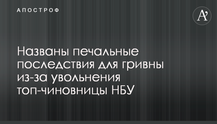 ​Названо сумні наслідки для гривні через звільнення топ-чиновниці НБУ