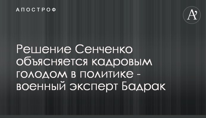 Решение Сенченко объясняется кадровым голодом в политике - военный эксперт Бадрак