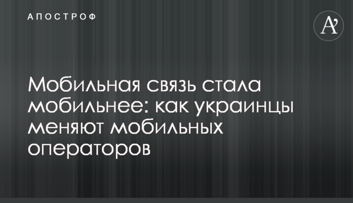 Мобильная связь стала мобильнее: как украинцы меняют мобильных операторов