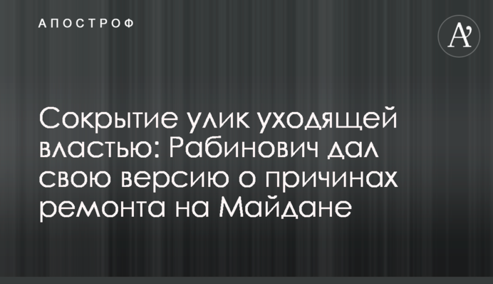 Сокрытие улик уходящей властью: Рабинович дал свою версию о причинах ремонта на Майдане