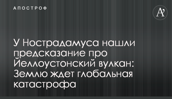 У Нострадамуса знайшли пророкування про Єллоустонський вулкан: Землю чекає глобальна катастрофа
