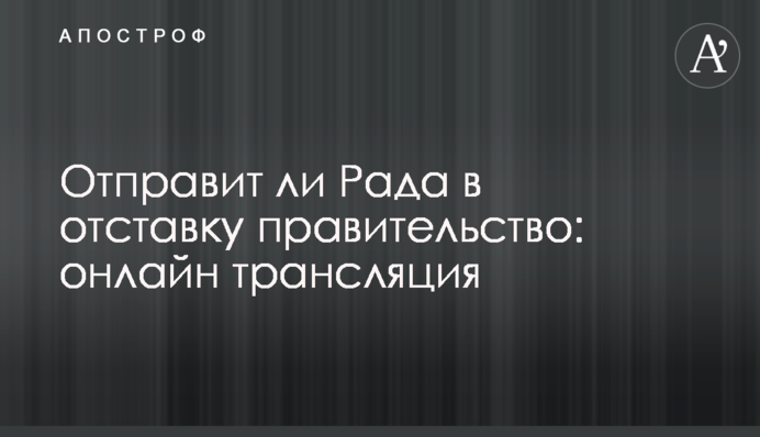 Чи відправить Рада у відставку уряд: онлайн трансляція