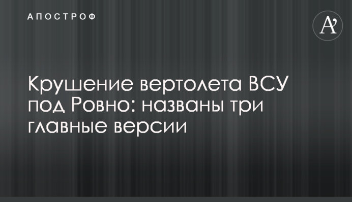 Катастрофа вертольота ЗСУ під Рівним: названо три головні версії