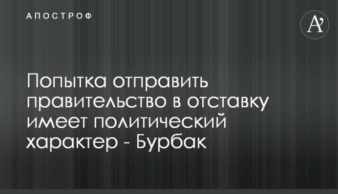 Спроба відправити уряд у відставку має політичний характер - Бурбак