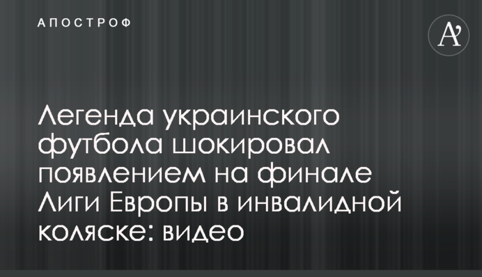 Легенда украинского футбола шокировал появлением на финале Лиги Европы в инвалидной коляске: видео