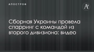 Сборная Украины провела спарринг с командой из второго дивизиона: видео