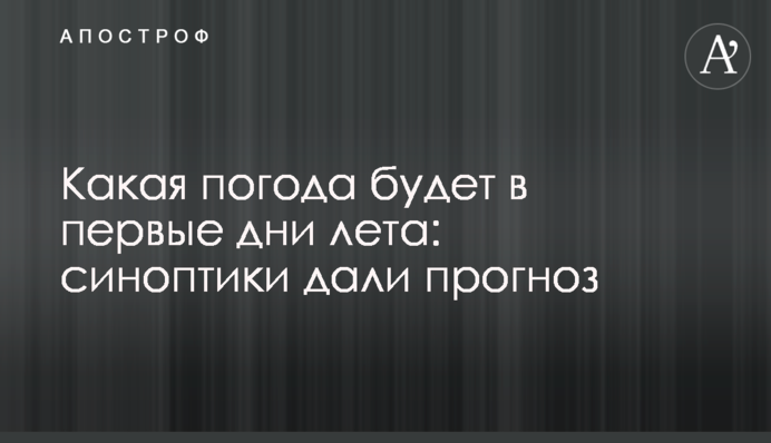 Яка погода буде в перші дні літа: синоптики дали прогноз