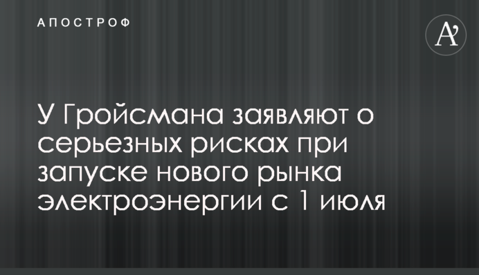 У Гройсмана заявляют о серьезных рисках при запуске нового рынка электроэнергии с 1 июля