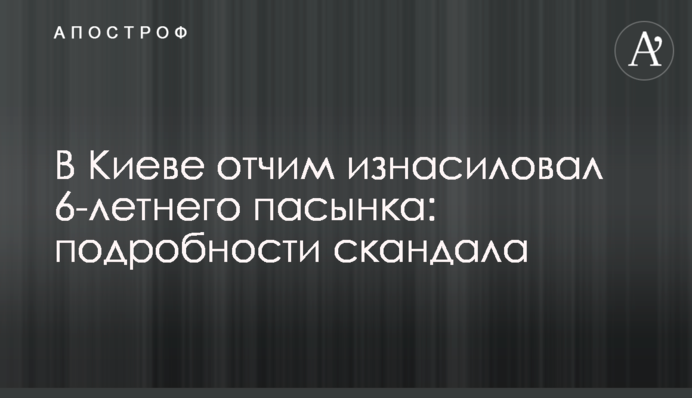 В Киеве отчим изнасиловал 6-летнего пасынка: подробности скандала