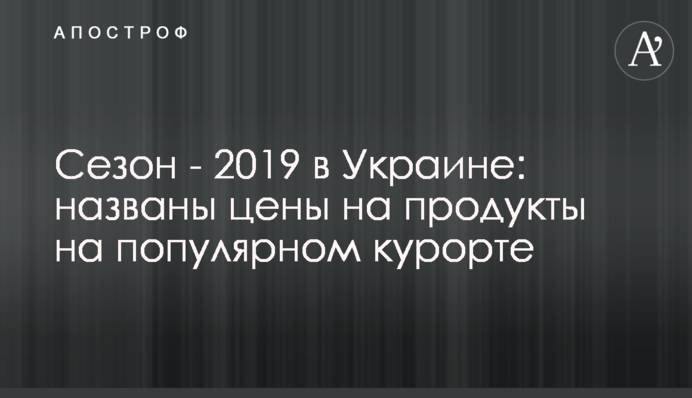 ​Сезон - 2019 в Україні: названі ціни на продукти на популярному курорті