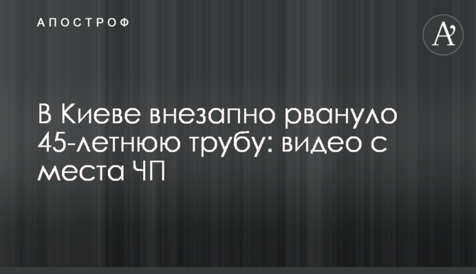 У Києві раптово рвонуло 45-річну трубу: відео з місця НП