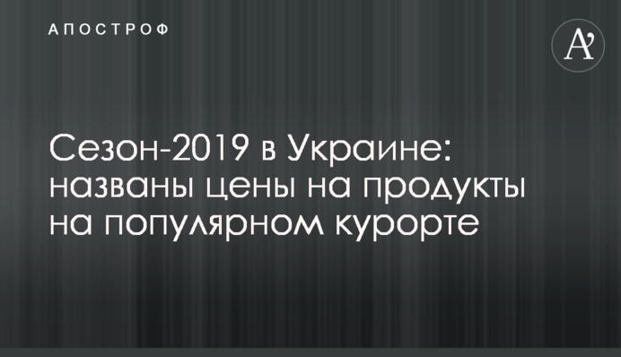 Сезон-2019 в Україні: названі ціни на продукти на популярному курорті