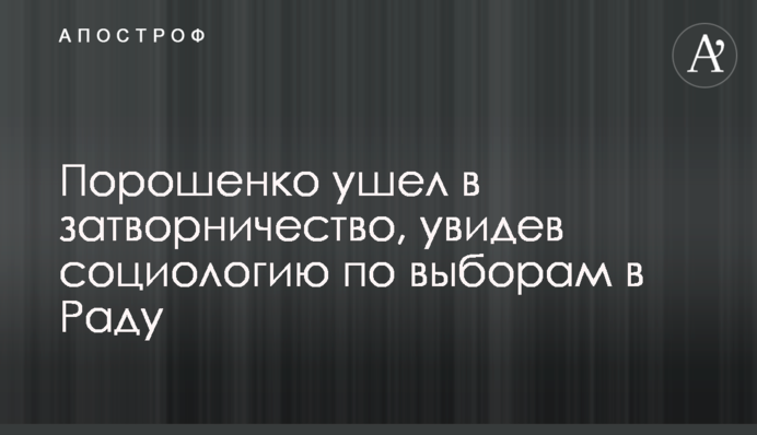 Порошенко пішов у самітництво, побачивши соціологію з виборів до Ради