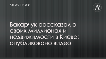 ​Вакарчук розповів про свої мільйони і нерухомості в Києві: опубліковано відео