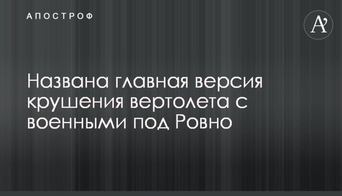 Названа головна версія аварії вертольота з військовими під Рівним