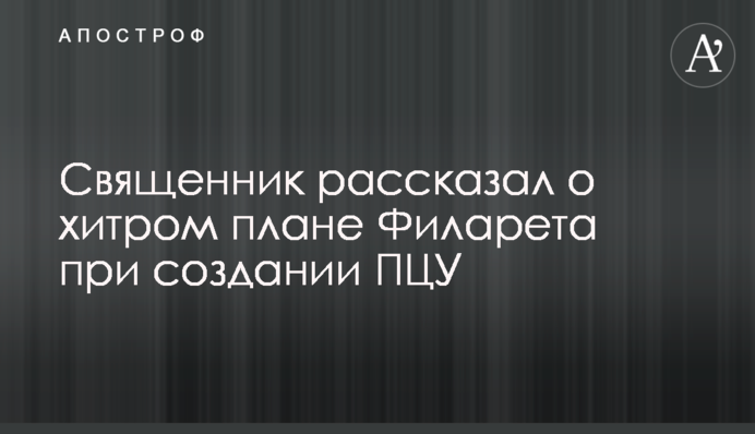 Священик розповів про хитрий план Філарета при створенні ПЦУ