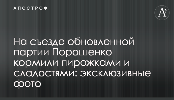 На съезде обновленной партии Порошенко кормили пирожками и сладостями: эксклюзивные фото