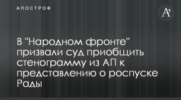 В "Народном фронте" призвали суд приобщить стенограмму из АП к представлению о роспуске Рады