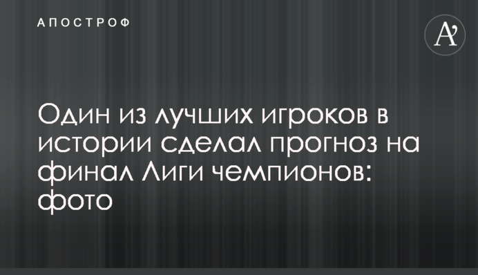 Один з найкращих гравців в історії зробив прогноз на фінал Ліги чемпіонів: фото