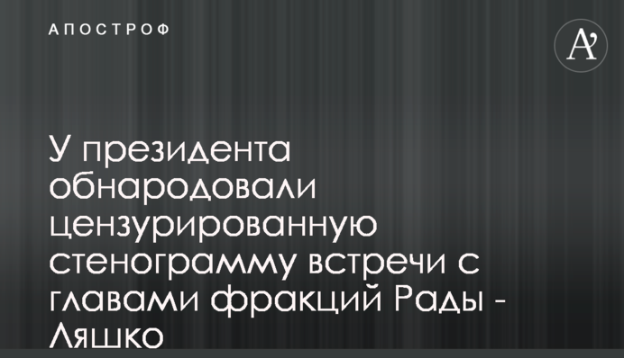 У президента обнародовали цензурированную стенограмму встречи с главами фракций Рады - Ляшко