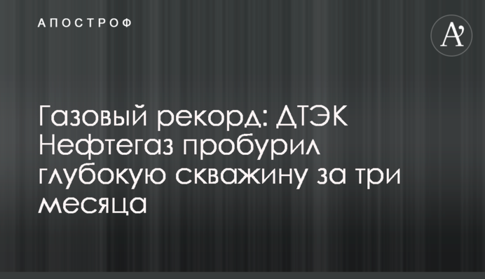 Газовый рекорд: ДТЭК Нефтегаз пробурил глубокую скважину за три месяца