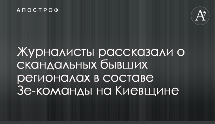 Журналисты рассказали о скандальных бывших регионалах в составе Зе-команды на Киевщине