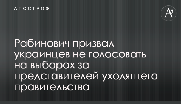 Рабинович призвал украинцев не голосовать на выборах за представителей уходящего правительства