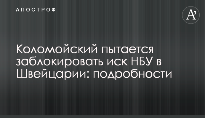 ​Коломойский пытается заблокировать иск НБУ в Швейцарии: подробности