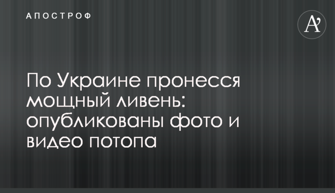 ​Україною пронеслася потужна злива: опубліковані фото і відео потопу