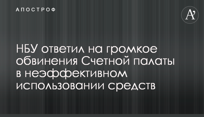 НБУ ответил на громкое обвинения Счетной палаты в неэффективном использовании средств
