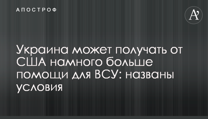 ​Украина может получать от США намного больше помощи для ВСУ: названы условия