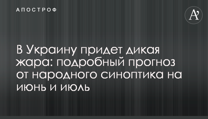 В Україну прийде дика спека: детальний прогноз від народного синоптика на червень і липень