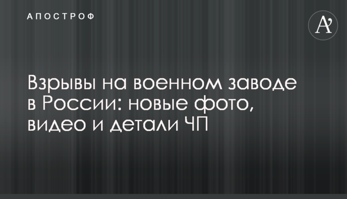 Взрывы на военном заводе в России:  новые фото, видео и детали ЧП