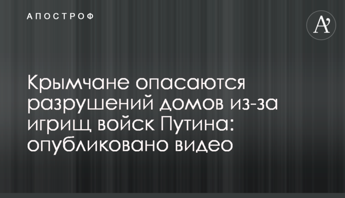 Кримчани побоюються руйнувань будинків через ігрища військ Путіна: о