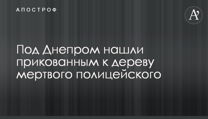 Під Дніпром знайшли прикутим до дерева мертвого поліцейського