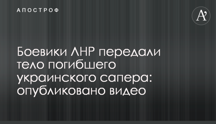 Боевики ЛНР передали тело погибшего украинского сапера: опубликовано видео