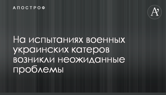 На випробуваннях військових українських катерів виникли несподівані проблеми