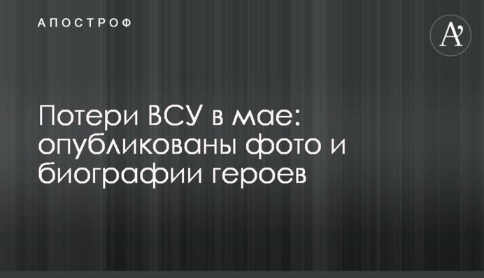 Потери ВСУ в мае: опубликованы фото и биографии героев