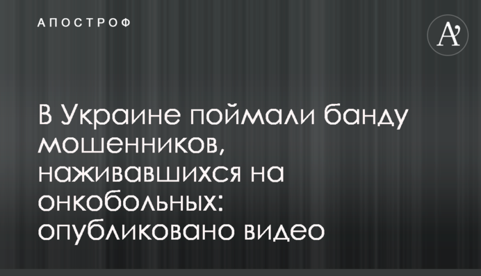В Украине поймали банду мошенников, наживавшихся на онкобольных: опубликовано видео