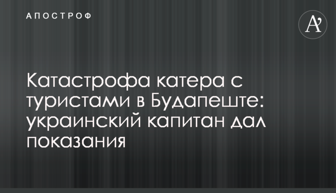 Катастрофа катера с туристами в Будапеште: украинский капитан дал показания