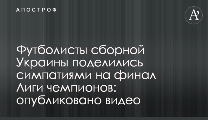 Футболісти збірної України поділилися симпатіями на фінал Ліги чемпіонів: опубліковано відео