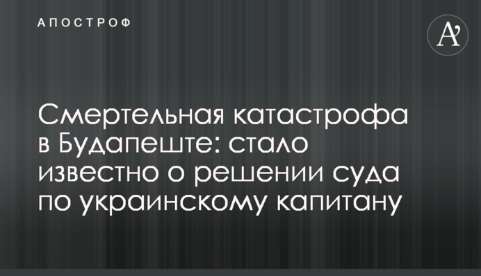 Смертельна катастрофа в Будапешті: стало відомо про рішення суду щодо українського капітана