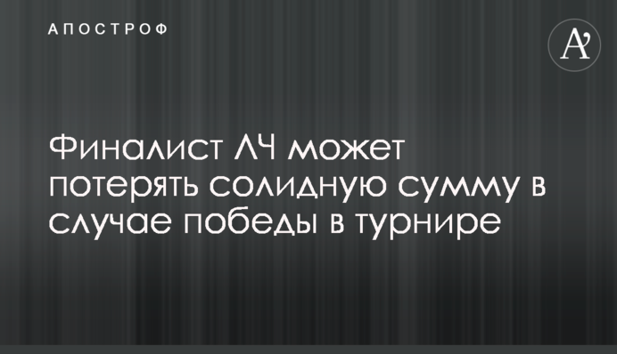 Фіналіст ЛЧ може втратити солідну суму в разі перемоги в турнірі