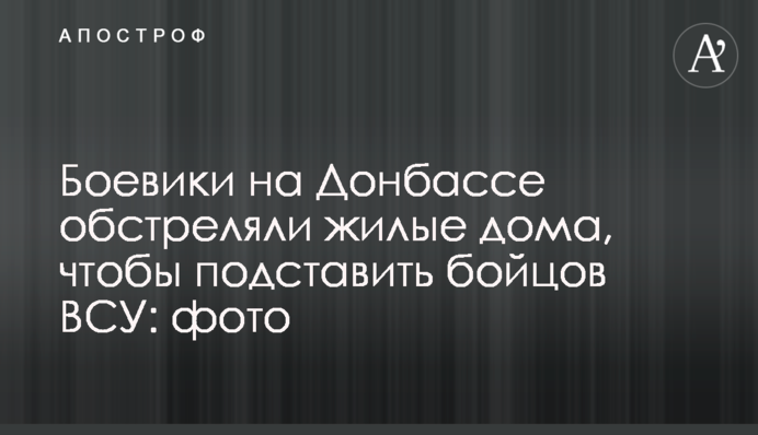 Боевики на Донбассе обстреляли жилые дома, чтобы подставить бойцов ВСУ: фото