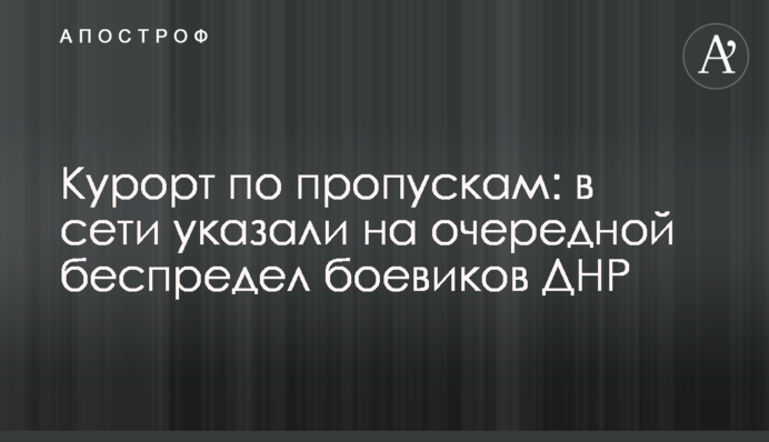 Курорт по пропускам: в сети указали на очередной беспредел боевиков ДНР