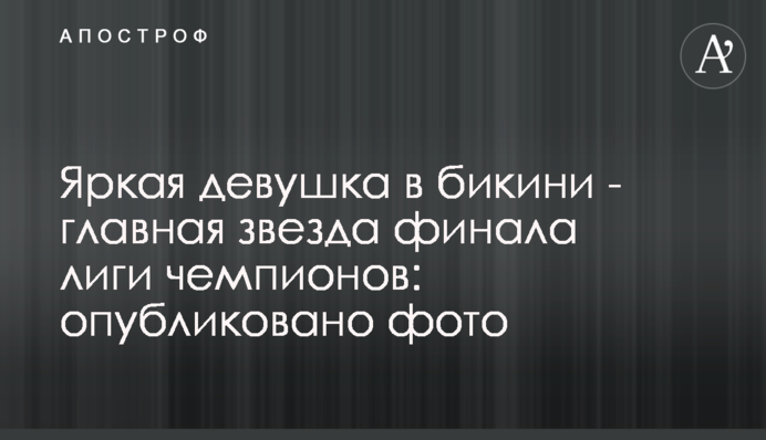 Яскрава дівчина в бікіні - головна зірка фіналу Ліги чемпіонів: опубліковано фото