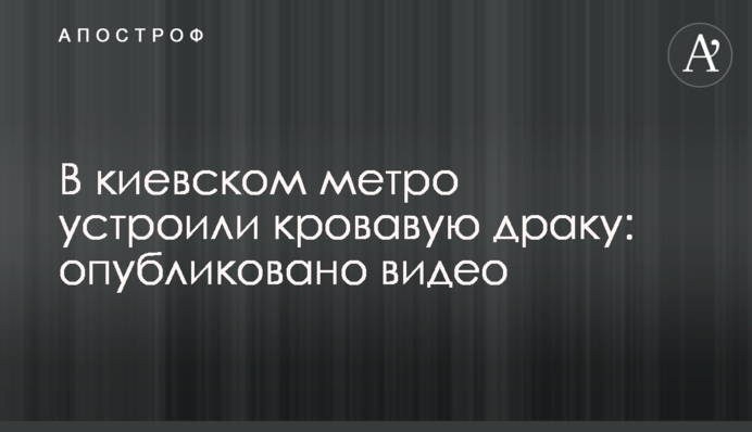 В киевском метро устроили кровавую драку: опубликовано видео